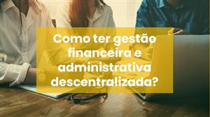 Como ter a gestão financeira e administrativa descentralizada?