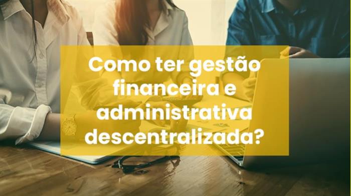 Como ter a gestão financeira e administrativa descentralizada?